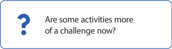 Are some activities more of a challenge now?
