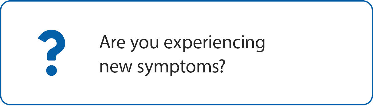 Are you experiencing new symptoms?