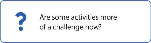 Are some activities more of a challenge now?